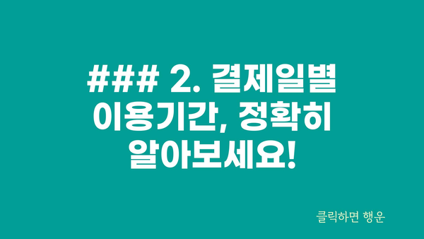 ### 2. 결제일별 이용기간, 정확히 알아보세요!