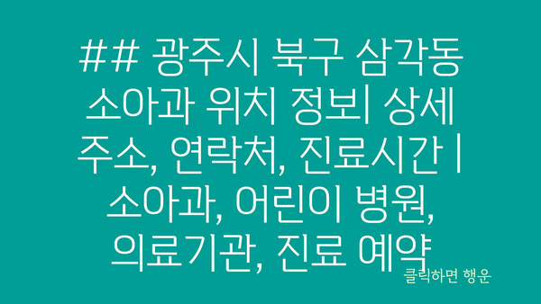 ## 광주시 북구 삼각동 소아과 위치 정보| 상세 주소, 연락처, 진료시간 | 소아과, 어린이 병원, 의료기관, 진료 예약