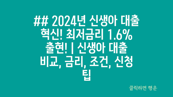 ## 2024년 신생아 대출 혁신! 최저금리 1.6% 출현! | 신생아 대출 비교, 금리, 조건, 신청 팁