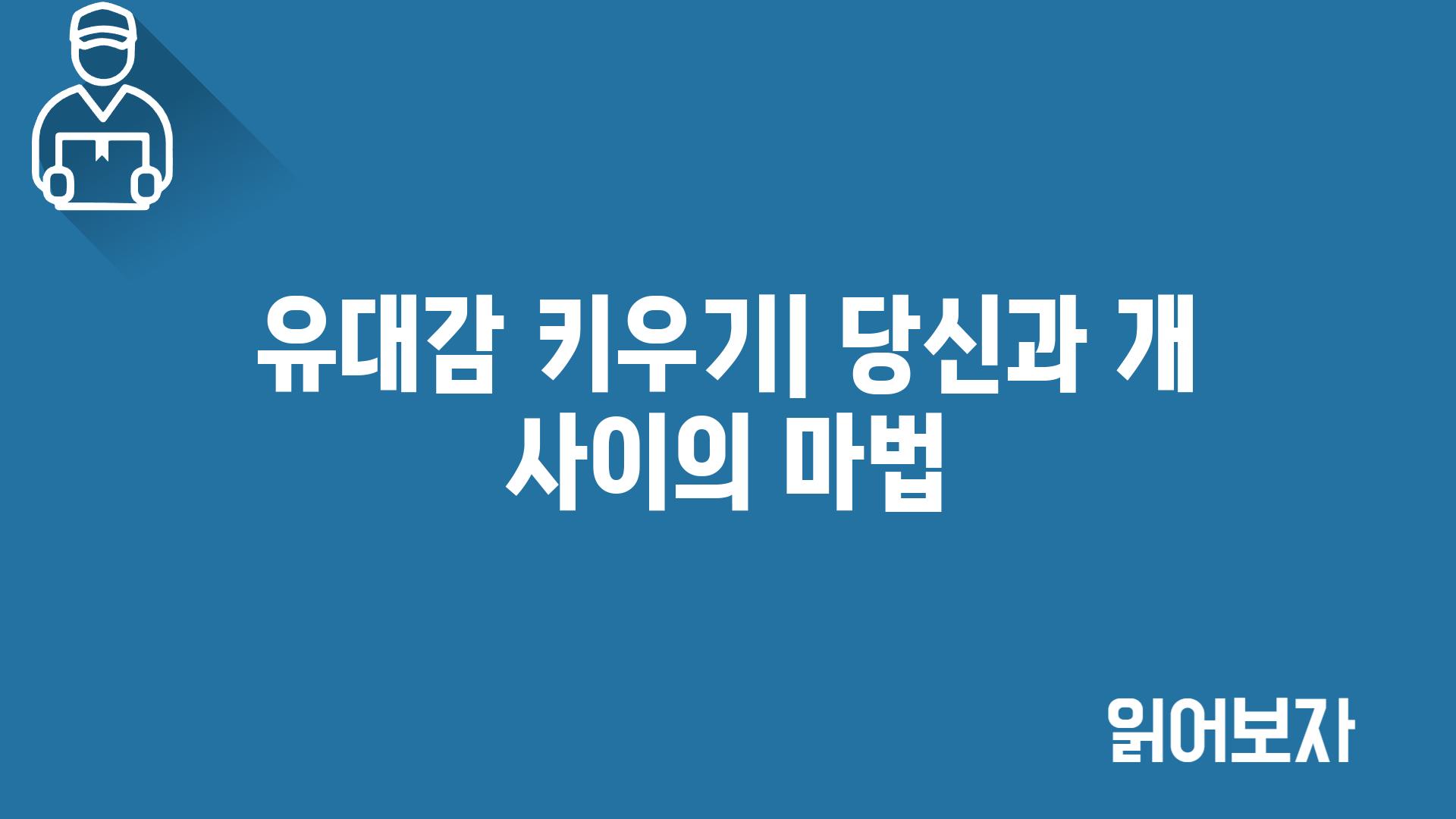 유대감 키우기| 당신과 개 사이의 마법