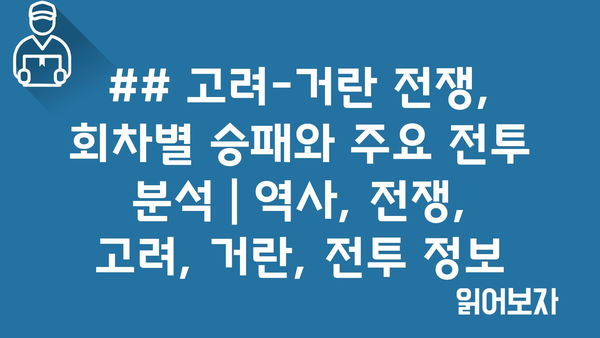 ## 고려-거란 전쟁, 회차별 승패와 주요 전투 분석 | 역사, 전쟁, 고려, 거란, 전투 정보