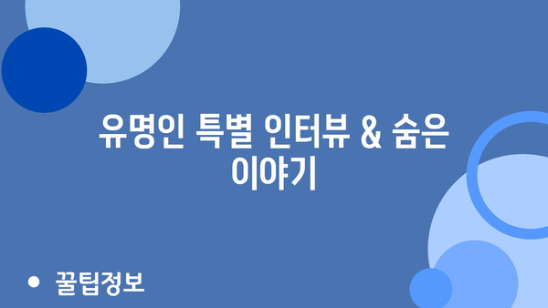 유명인 특별 인터뷰 & 숨은 이야기