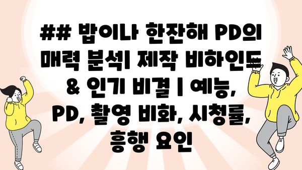 ## 밥이나 한잔해 PD의 매력 분석| 제작 비하인드 & 인기 비결 | 예능, PD, 촬영 비화, 시청률, 흥행 요인