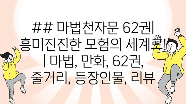 ## 마법천자문 62권| 흥미진진한 모험의 세계로! | 마법, 만화, 62권, 줄거리, 등장인물, 리뷰