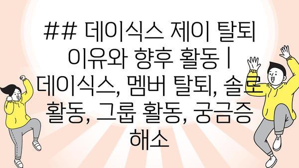 ## 데이식스 제이 탈퇴 이유와 향후 활동 | 데이식스, 멤버 탈퇴, 솔로 활동, 그룹 활동, 궁금증 해소