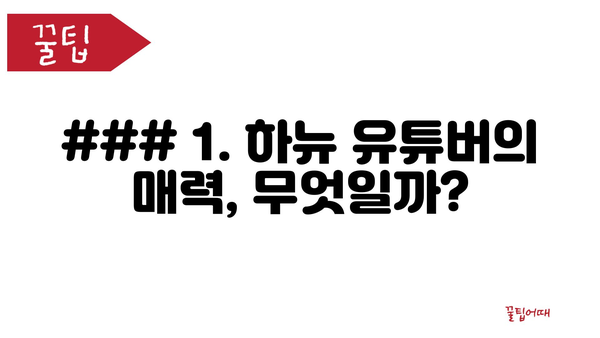 ### 1. 하뉴 유튜버의 매력, 무엇일까?