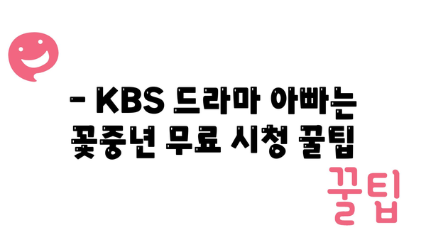 - KBS 드라마 아빠는 꽃중년 무료 시청 꿀팁