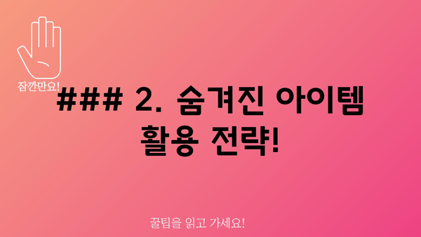 ### 2. 숨겨진 아이템 활용 전략!