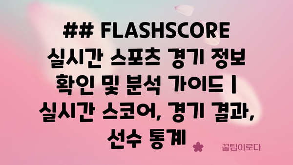 ## FLASHSCORE 실시간 스포츠 경기 정보 확인 및 분석 가이드 | 실시간 스코어, 경기 결과, 선수 통계