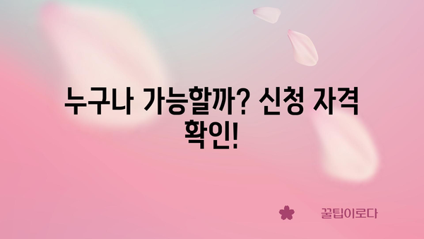 누구나 가능할까? 신청 자격 확인!