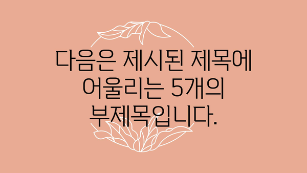 다음은 제시된 제목에 어울리는 5개의 부제목입니다.