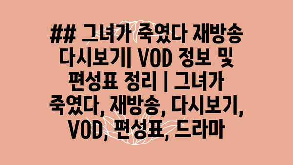 ## 그녀가 죽였다 재방송 다시보기| VOD 정보 및 편성표 정리 | 그녀가 죽였다, 재방송, 다시보기, VOD, 편성표, 드라마