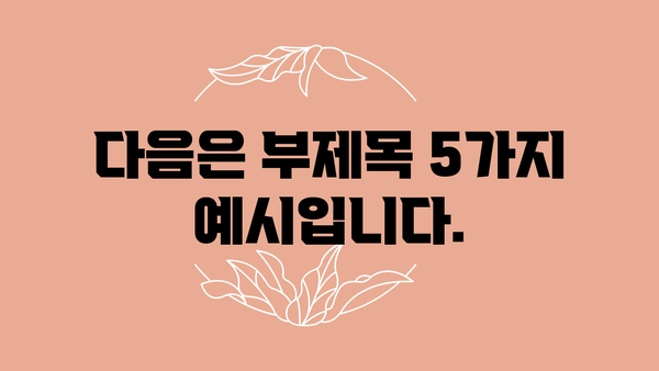 다음은 부제목 5가지 예시입니다.