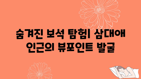 숨겨진 보석 탐험| 삼대애 인근의 뷰포인트 발굴