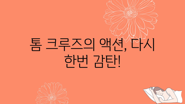 톰 크루즈의 액션, 다시 한번 감탄!