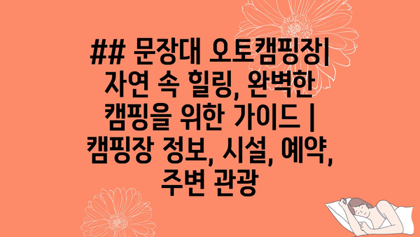 ## 문장대 오토캠핑장| 자연 속 힐링, 완벽한 캠핑을 위한 가이드 | 캠핑장 정보, 시설, 예약, 주변 관광