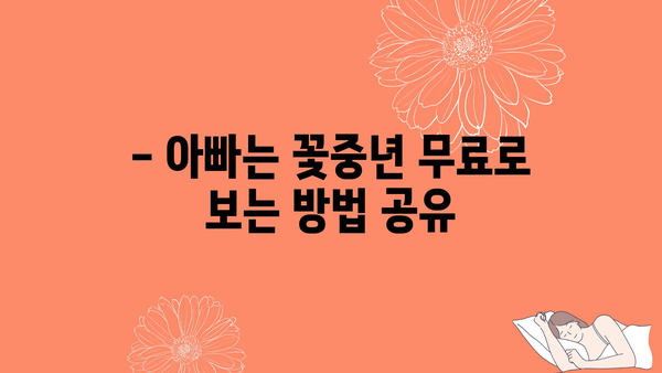 - 아빠는 꽃중년 무료로 보는 방법 공유