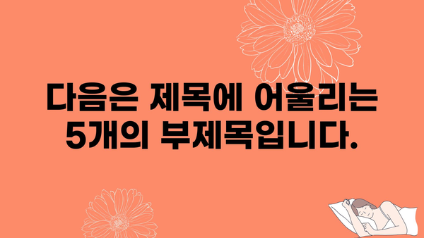 다음은 제목에 어울리는 5개의 부제목입니다.