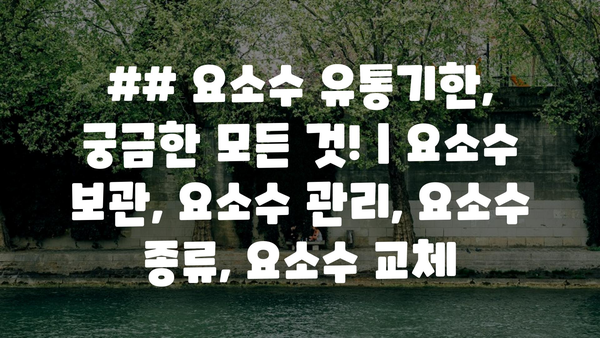 ## 요소수 유통기한, 궁금한 모든 것! | 요소수 보관, 요소수 관리, 요소수 종류, 요소수 교체