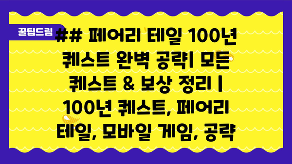 ## 페어리 테일 100년 퀘스트 완벽 공략| 모든 퀘스트 & 보상 정리 | 100년 퀘스트, 페어리 테일, 모바일 게임, 공략