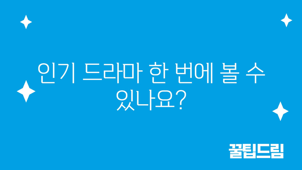 인기 드라마 한 번에 볼 수 있나요?