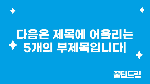 다음은 제목에 어울리는 5개의 부제목입니다|