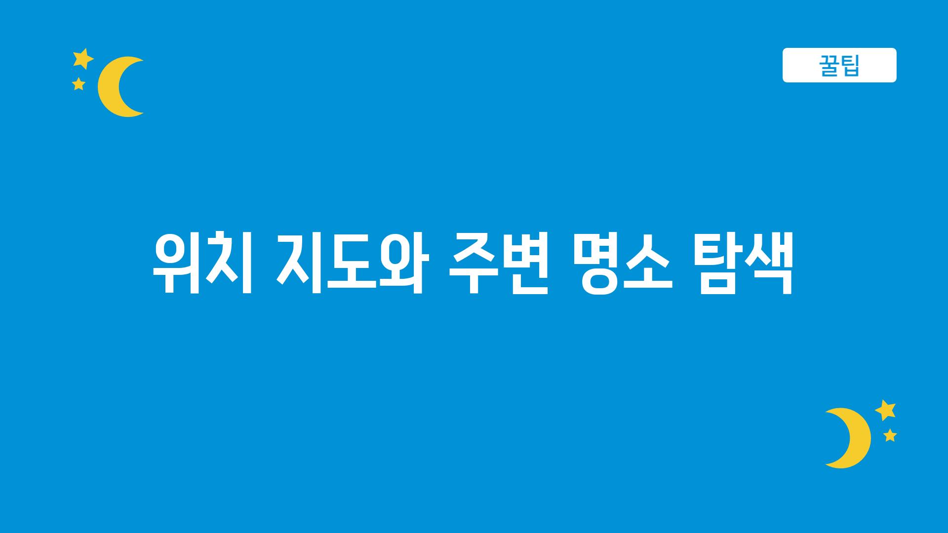 위치 지도와 주변 명소 탐색