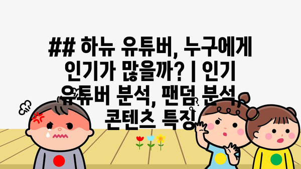 ## 하뉴 유튜버, 누구에게 인기가 많을까? | 인기 유튜버 분석, 팬덤 분석, 콘텐츠 특징