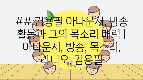 ## 김용필 아나운서, 방송 활동과 그의 목소리 매력 | 아나운서, 방송, 목소리, 라디오, 김용필