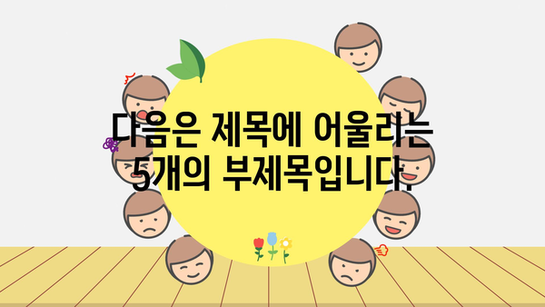 다음은 제목에 어울리는 5개의 부제목입니다.