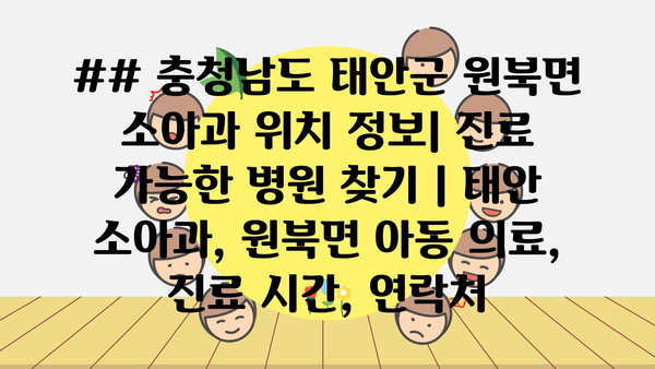 ## 충청남도 태안군 원북면 소아과 위치 정보| 진료 가능한 병원 찾기 | 태안 소아과, 원북면 아동 의료, 진료 시간, 연락처