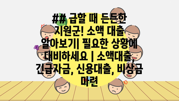 ## 급할 때 든든한 지원군! 소액 대출 알아보기| 필요한 상황에 대비하세요 | 소액대출, 긴급자금, 신용대출, 비상금 마련