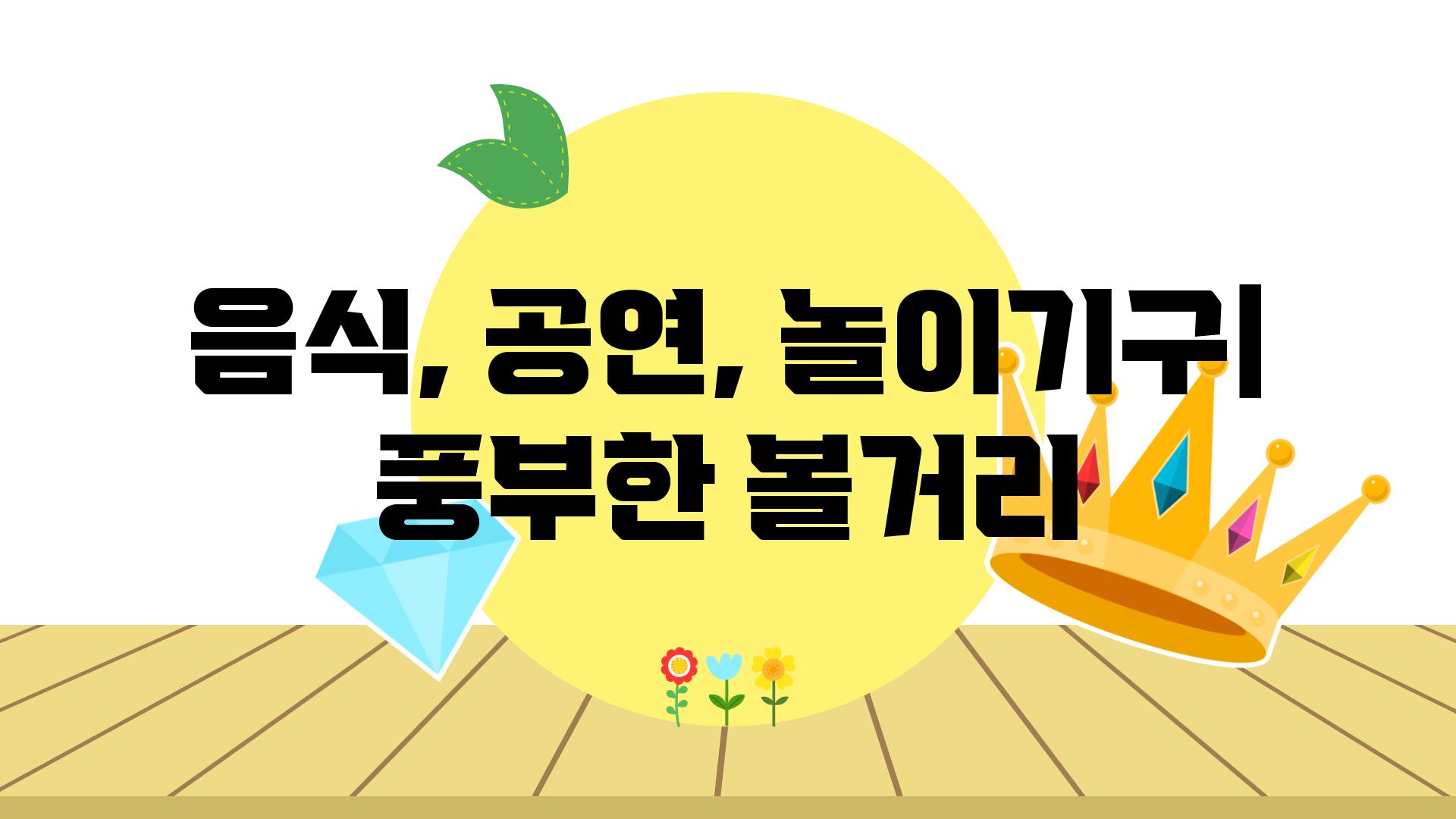 음식, 공연, 놀이기구| 풍부한 볼거리