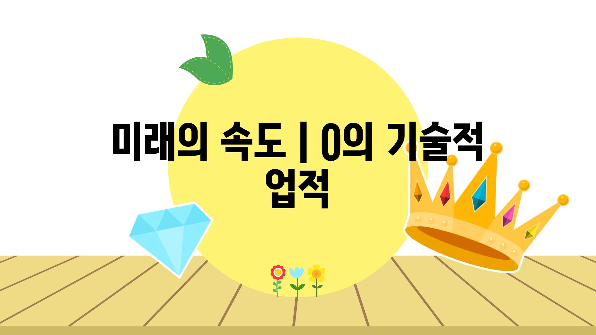 미래의 속도 | 0의 기술적 업적