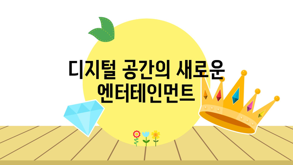 디지털 공간의 새로운 엔터테인먼트