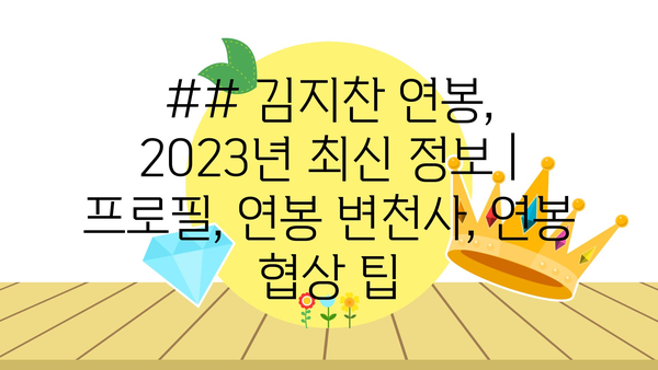 ## 김지찬 연봉, 2023년 최신 정보 | 프로필, 연봉 변천사, 연봉 협상 팁