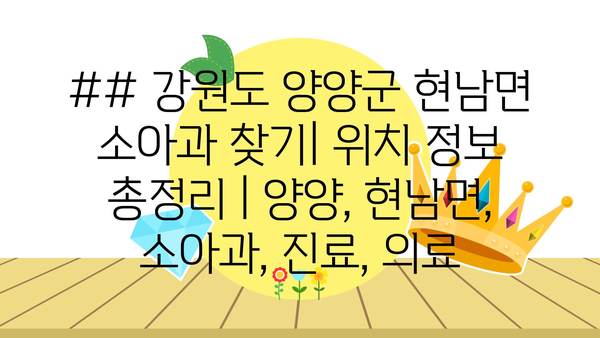 ## 강원도 양양군 현남면 소아과 찾기| 위치 정보 총정리 | 양양, 현남면, 소아과, 진료, 의료