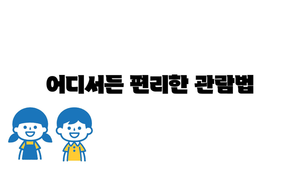 어디서든 편리한 관람법