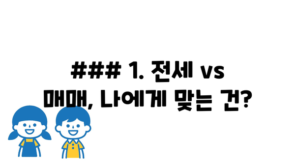 ### 1. 전세 vs 매매, 나에게 맞는 건?