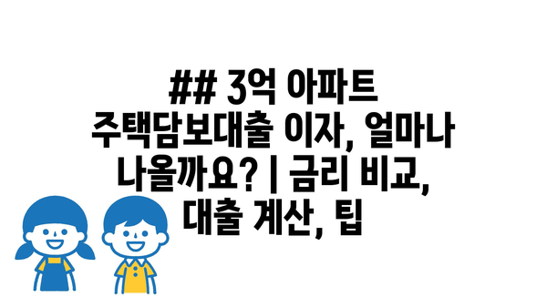 ## 3억 아파트 주택담보대출 이자, 얼마나 나올까요? | 금리 비교, 대출 계산, 팁