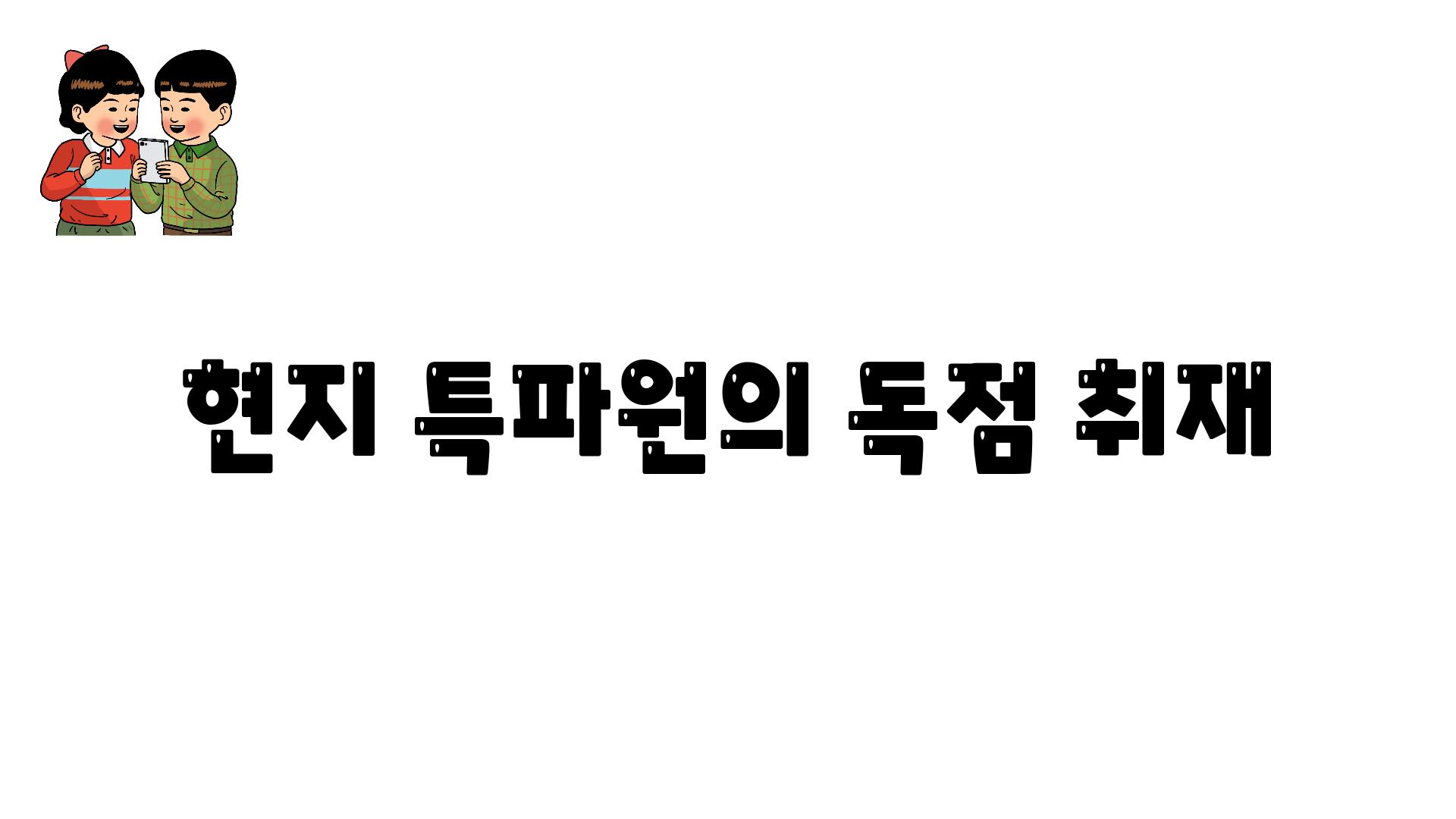 현지 특파원의 독점 취재