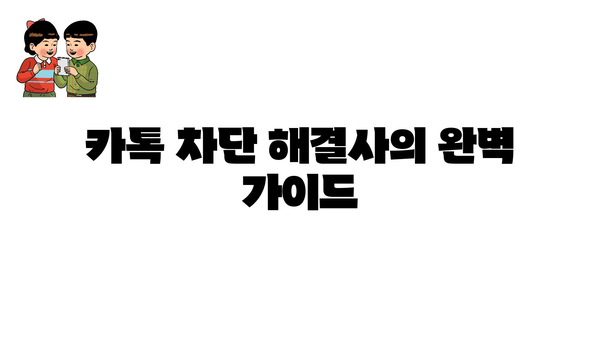 카톡 차단 해결사의 완벽 가이드