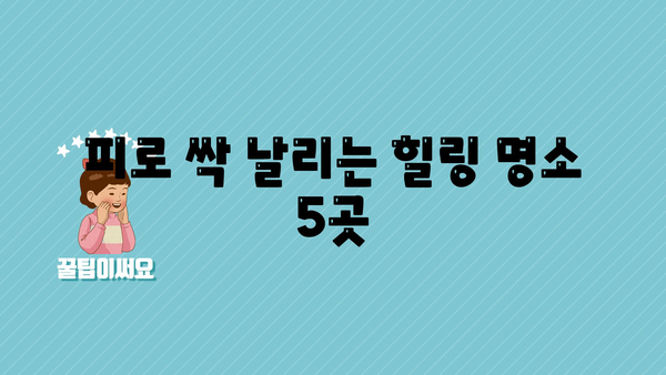 피로 싹 날리는 힐링 명소 5곳