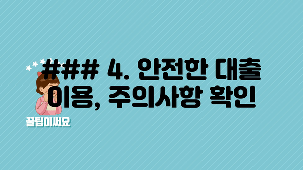 ### 4. 안전한 대출 이용, 주의사항 확인