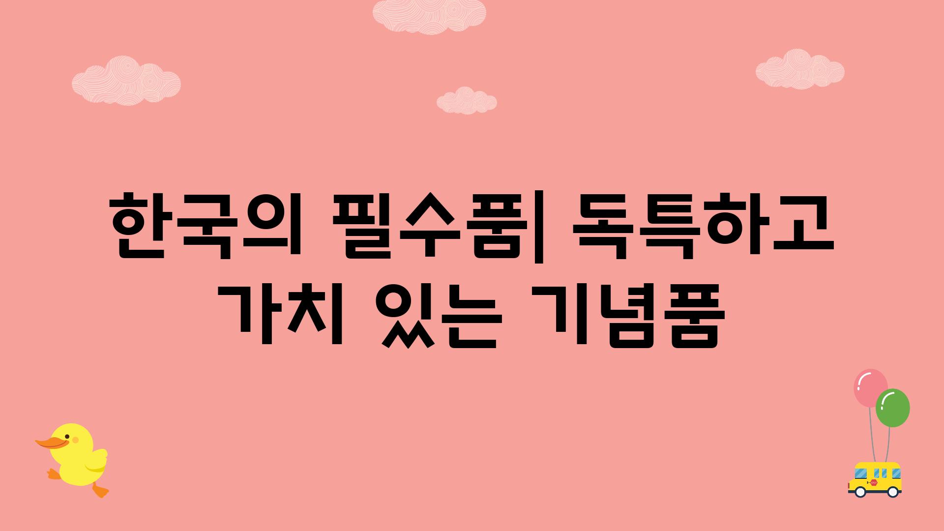 한국의 필수품| 독특하고 가치 있는 기념품