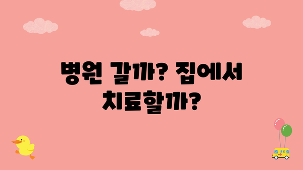 병원 갈까? 집에서 치료할까?