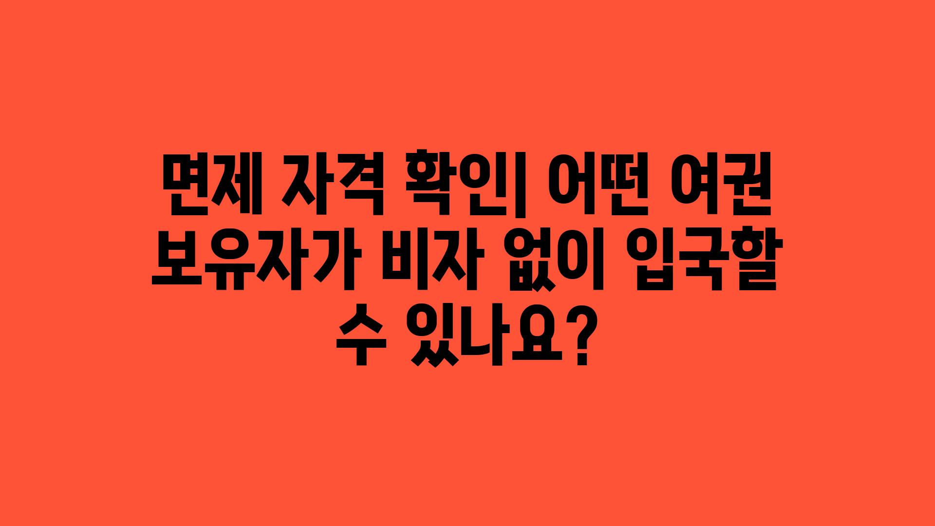 면제 자격 확인| 어떤 여권 보유자가 비자 없이 입국할 수 있나요?