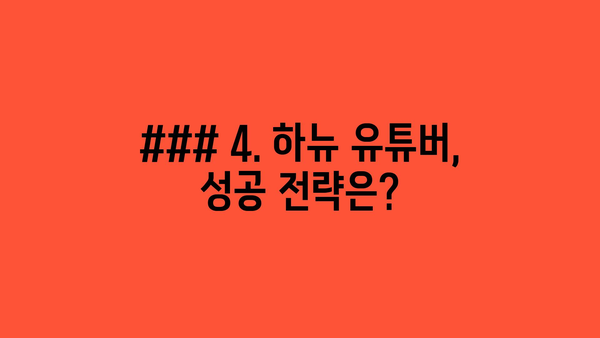 ### 4. 하뉴 유튜버, 성공 전략은?