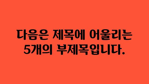 다음은 제목에 어울리는 5개의 부제목입니다.