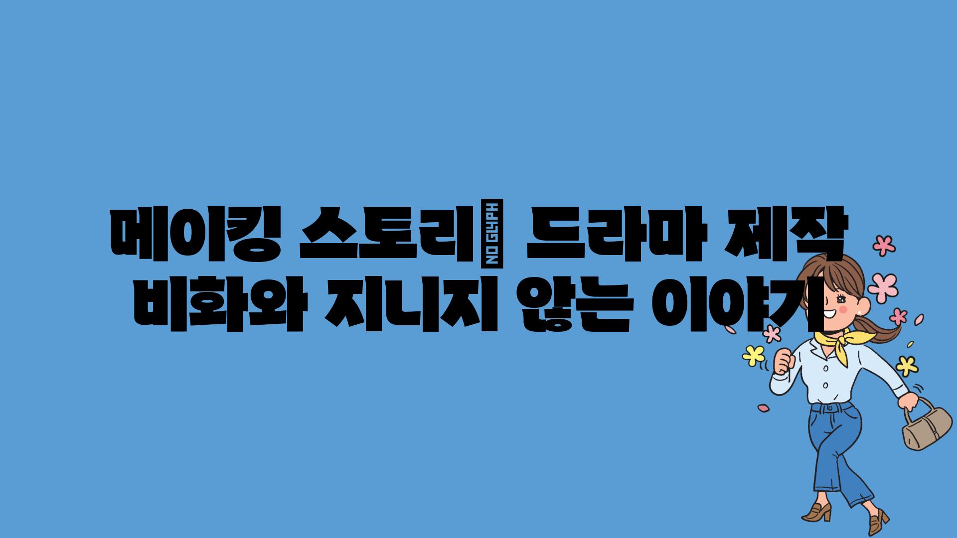 메이킹 스토리| 드라마 제작 비화와 지니지 않는 이야기